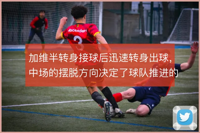 加维半转身接球后迅速转身出球,中场的摆脱方向决定了球队推进的效率