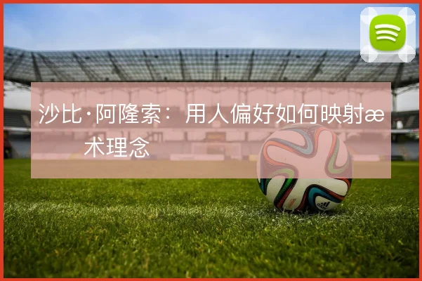 沙比·阿隆索：用人偏好如何映射战术理念