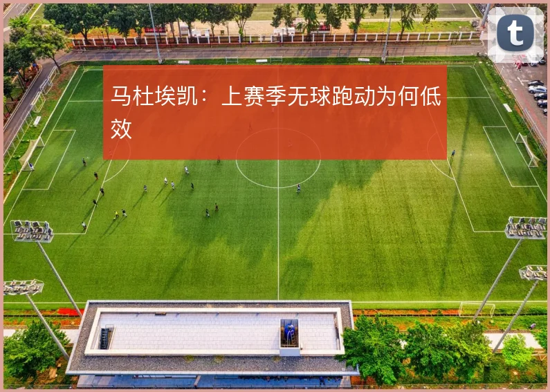 马杜埃凯：上赛季无球跑动为何低效