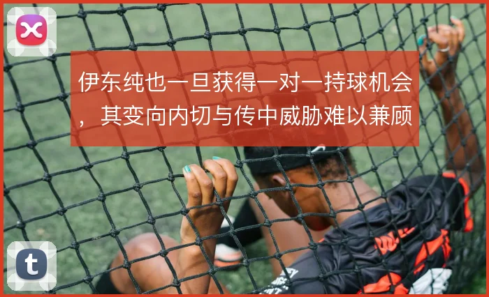 伊东纯也一旦获得一对一持球机会,其变向内切与传中威胁难以兼顾
