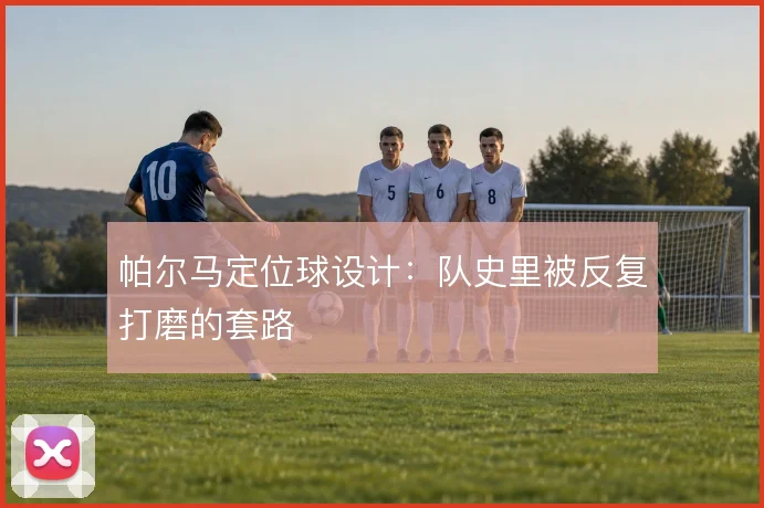 帕尔马定位球设计：队史里被反复打磨的套路