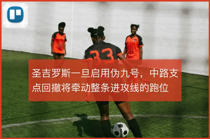 圣吉罗斯一旦启用伪九号，中路支点回撤将牵动整条进攻线的跑位