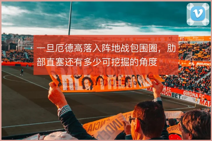 一旦厄德高落入阵地战包围圈,肋部直塞还有多少可挖掘的角度