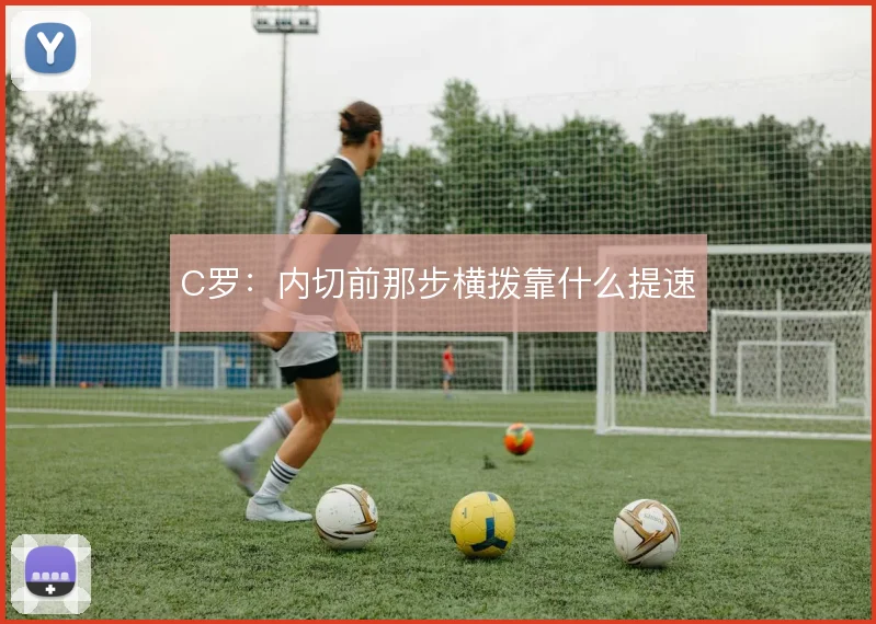C罗：内切前那步横拨靠什么提速