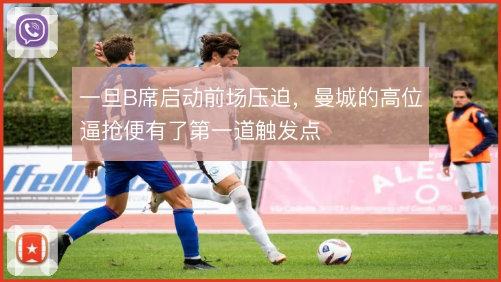 一旦B席启动前场压迫，曼城的高位逼抢便有了第一道触发点