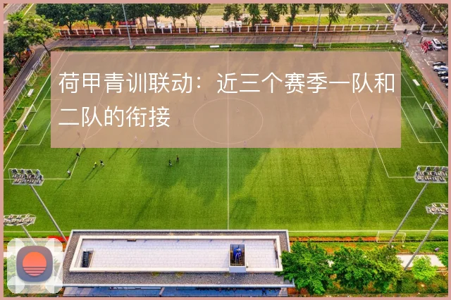 荷甲青训联动：近三个赛季一队和二队的衔接