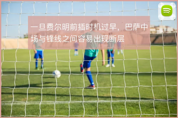 一旦费尔明前插时机过早，巴萨中场与锋线之间容易出现断层