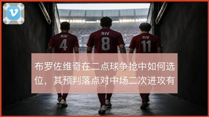 布罗佐维奇在二点球争抢中如何选位，其预判落点对中场二次进攻有多重要