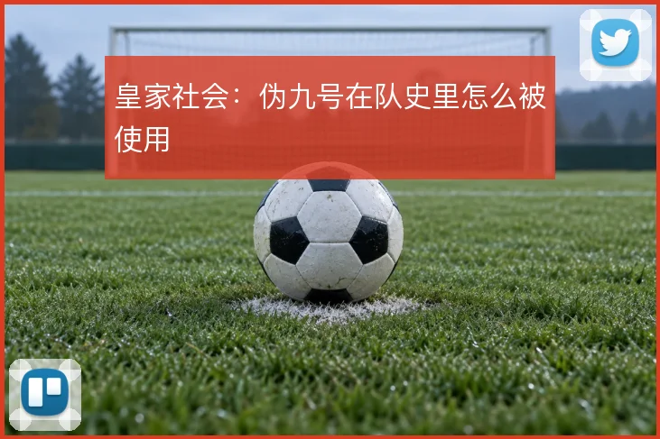 皇家社会：伪九号在队史里怎么被使用