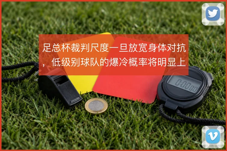 足总杯裁判尺度一旦放宽身体对抗，低级别球队的爆冷概率将明显上升