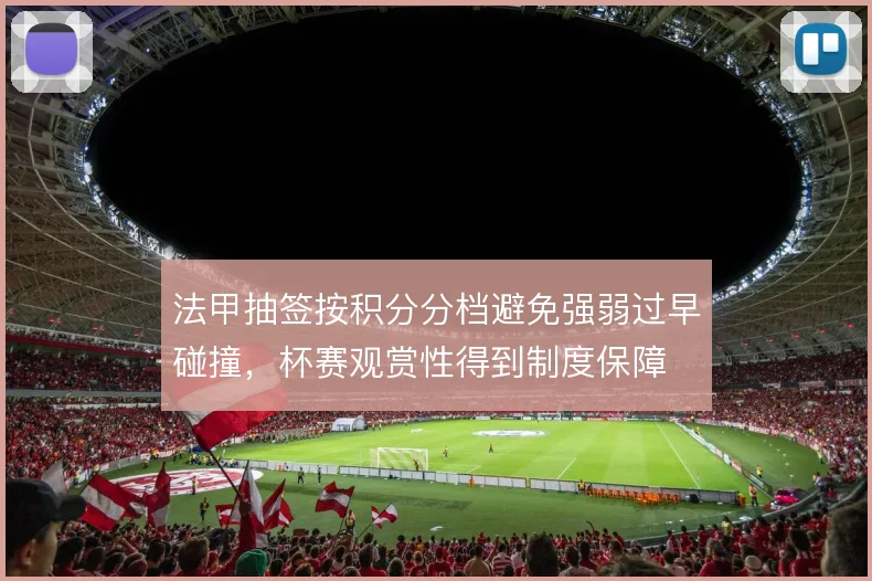 法甲抽签按积分分档避免强弱过早碰撞，杯赛观赏性得到制度保障