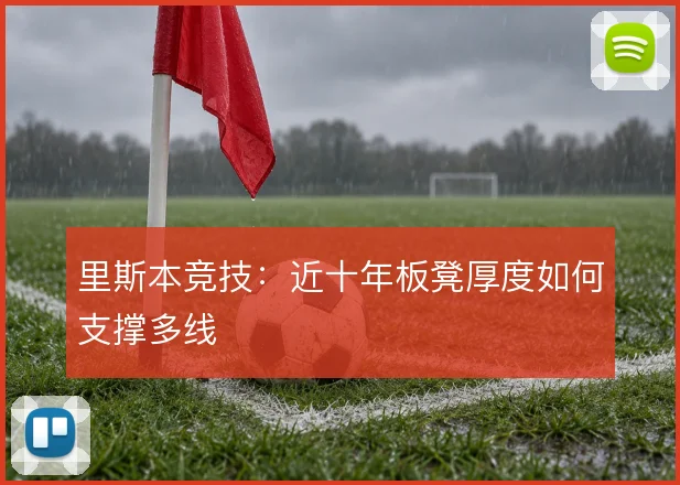 里斯本竞技：近十年板凳厚度如何支撑多线