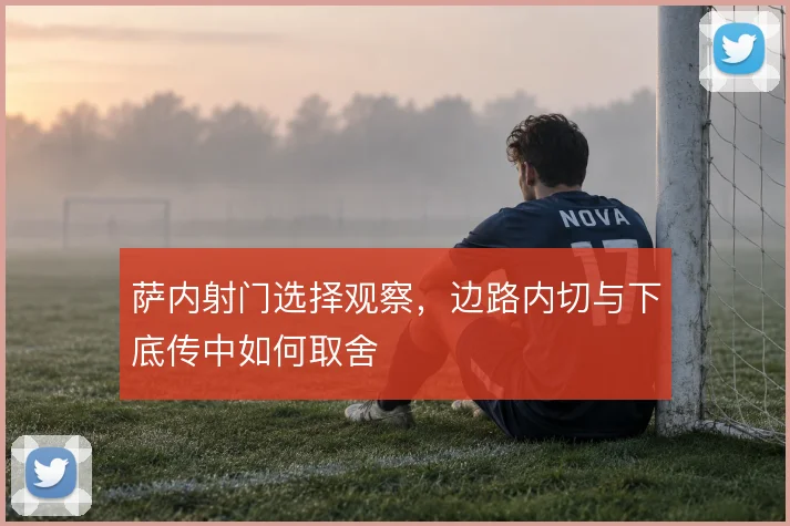 萨内射门选择观察，边路内切与下底传中如何取舍
