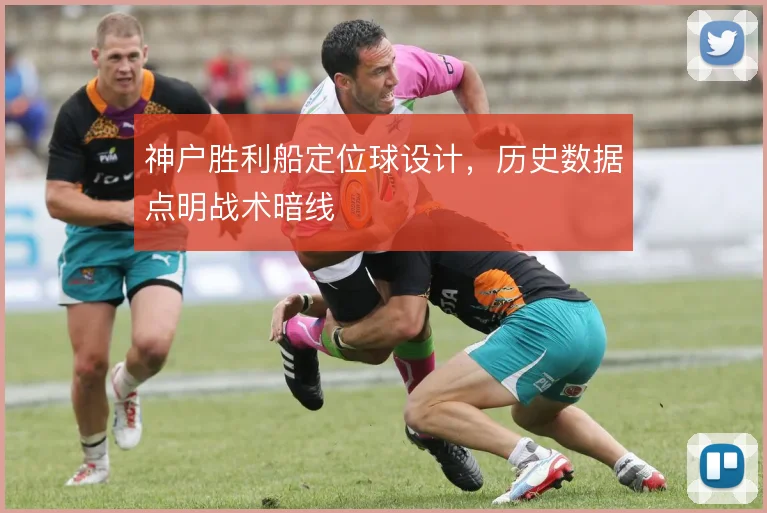 神户胜利船定位球设计，历史数据点明战术暗线