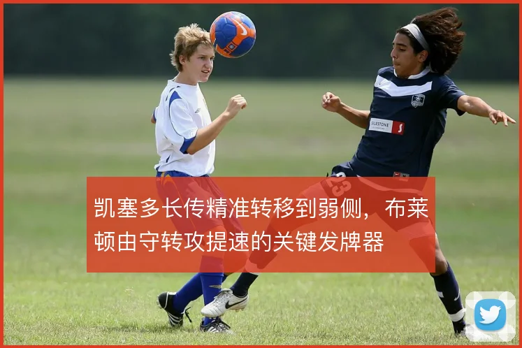 凯塞多长传精准转移到弱侧，布莱顿由守转攻提速的关键发牌器