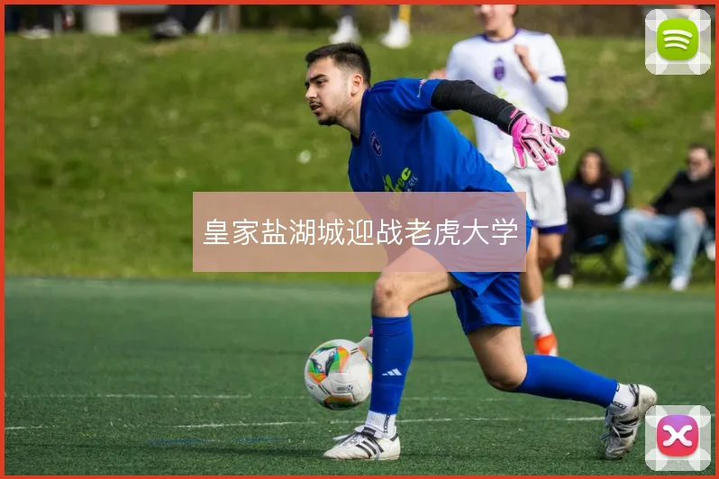 皇家盐湖城迎战老虎大学