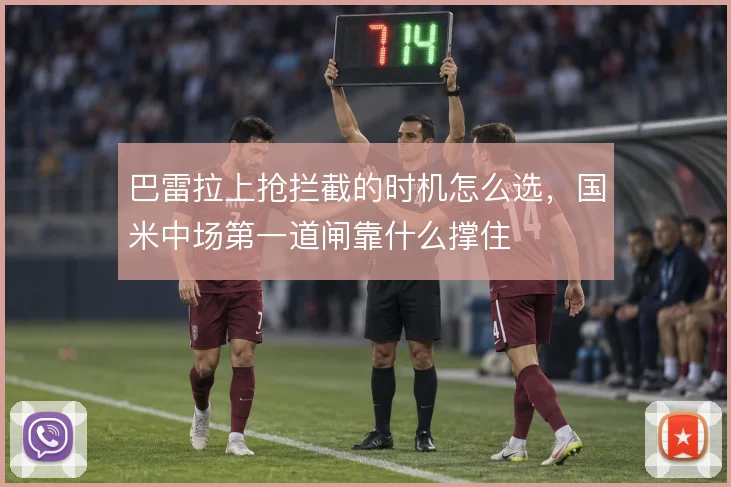 巴雷拉上抢拦截的时机怎么选，国米中场第一道闸靠什么撑住