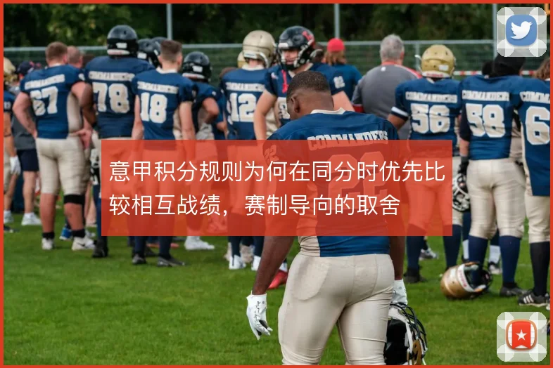 意甲积分规则为何在同分时优先比较相互战绩，赛制导向的取舍