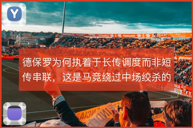 德保罗为何执着于长传调度而非短传串联，这是马竞绕过中场绞杀的直接通路