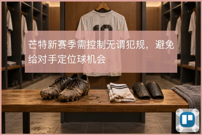 芒特新赛季需控制无谓犯规，避免给对手定位球机会