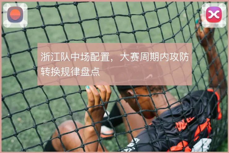 浙江队中场配置，大赛周期内攻防转换规律盘点