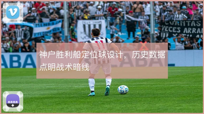 神户胜利船定位球设计，历史数据点明战术暗线