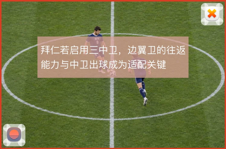 拜仁若启用三中卫，边翼卫的往返能力与中卫出球成为适配关键