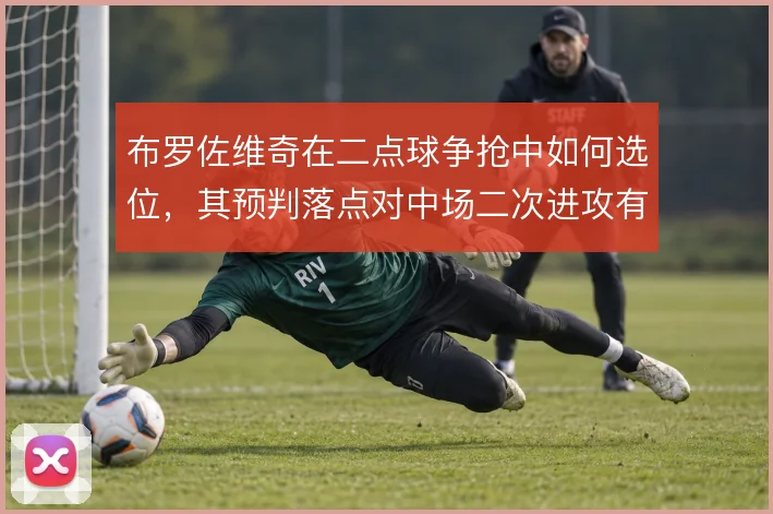 布罗佐维奇在二点球争抢中如何选位，其预判落点对中场二次进攻有多重要