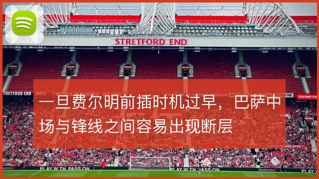 一旦费尔明前插时机过早,巴萨中场与锋线之间容易出现断层