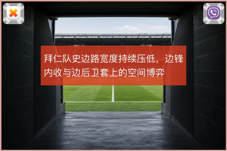 拜仁队史边路宽度持续压低，边锋内收与边后卫套上的空间博弈