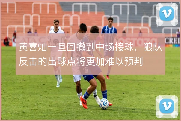 黄喜灿一旦回撤到中场接球,狼队反击的出球点将更加难以预判