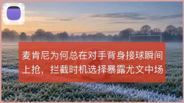 麦肯尼为何总在对手背身接球瞬间上抢，拦截时机选择暴露尤文中场防守逻辑