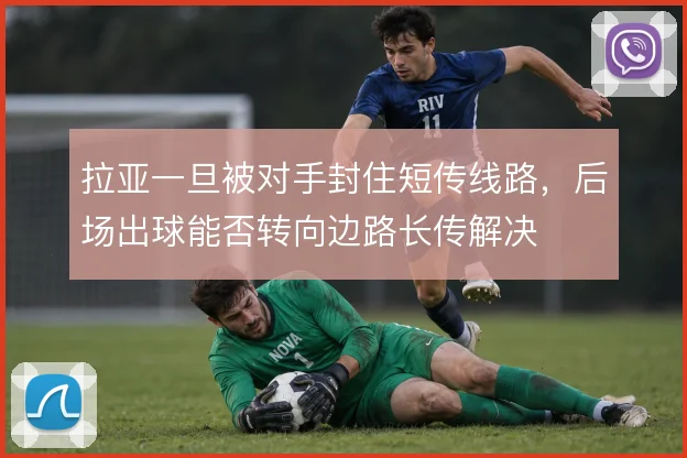 拉亚一旦被对手封住短传线路，后场出球能否转向边路长传解决