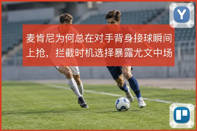 麦肯尼为何总在对手背身接球瞬间上抢，拦截时机选择暴露尤文中场防守逻辑