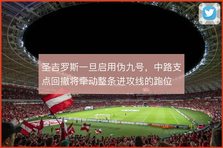 圣吉罗斯一旦启用伪九号，中路支点回撤将牵动整条进攻线的跑位
