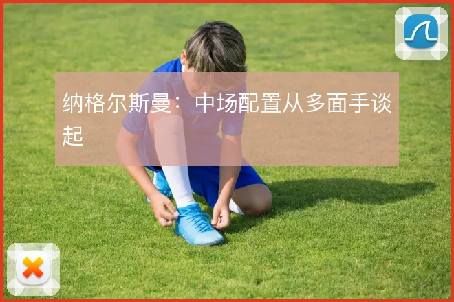 纳格尔斯曼：中场配置从多面手谈起