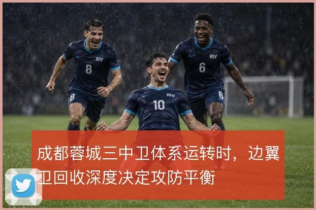成都蓉城三中卫体系运转时，边翼卫回收深度决定攻防平衡