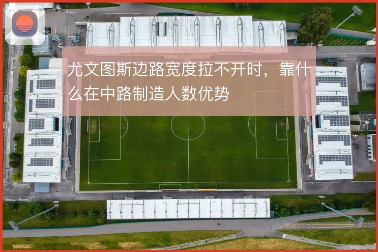 尤文图斯边路宽度拉不开时,靠什么在中路制造人数优势