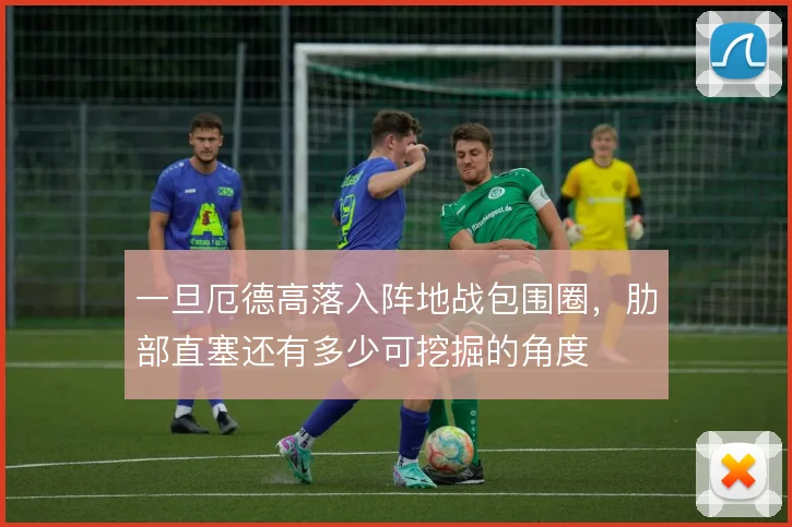 一旦厄德高落入阵地战包围圈，肋部直塞还有多少可挖掘的角度