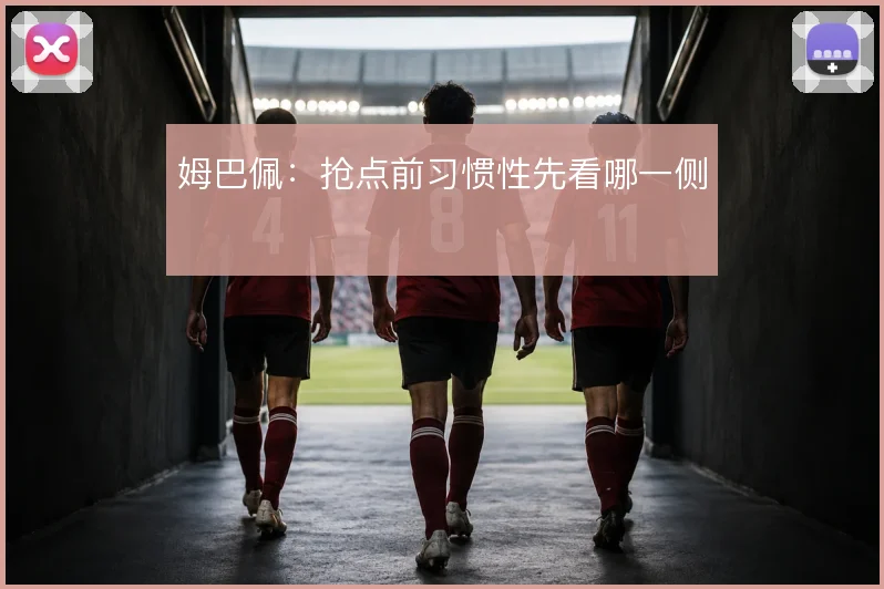 姆巴佩：抢点前习惯性先看哪一侧