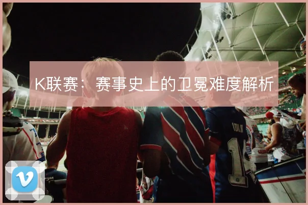 K联赛：赛事史上的卫冕难度解析