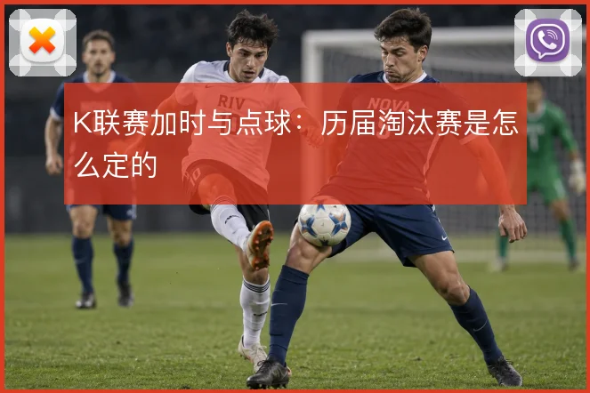 K联赛加时与点球：历届淘汰赛是怎么定的
