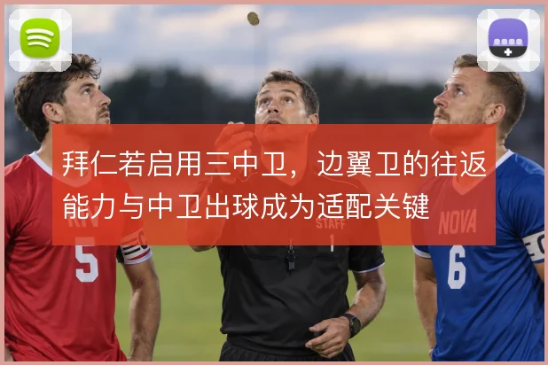 拜仁若启用三中卫，边翼卫的往返能力与中卫出球成为适配关键