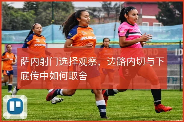 萨内射门选择观察，边路内切与下底传中如何取舍
