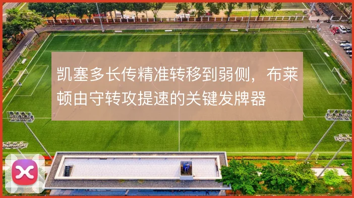 凯塞多长传精准转移到弱侧，布莱顿由守转攻提速的关键发牌器