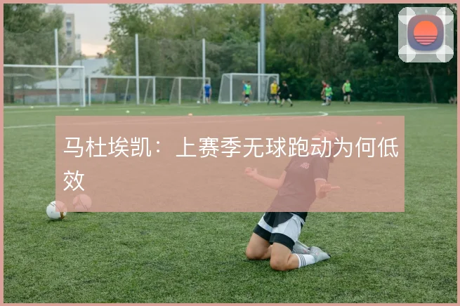 马杜埃凯：上赛季无球跑动为何低效