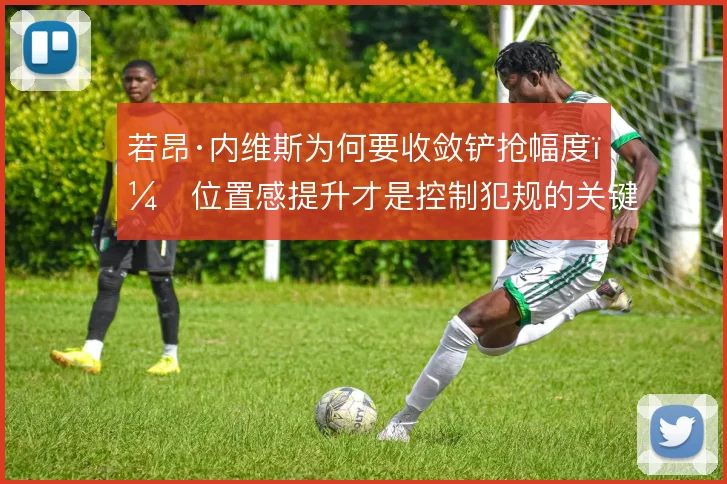 若昂·内维斯为何要收敛铲抢幅度，位置感提升才是控制犯规的关键