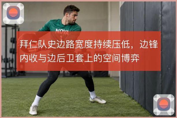 拜仁队史边路宽度持续压低，边锋内收与边后卫套上的空间博弈
