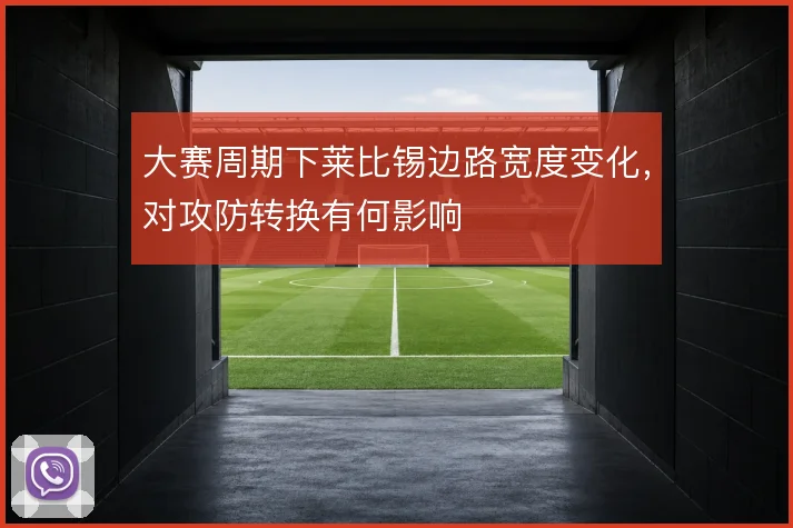 大赛周期下莱比锡边路宽度变化，对攻防转换有何影响