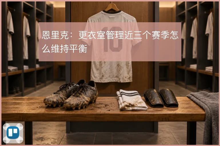 恩里克：更衣室管理近三个赛季怎么维持平衡